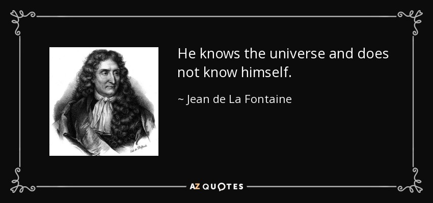 He knows the universe and does not know himself. - Jean de La Fontaine