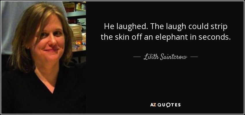 He laughed. The laugh could strip the skin off an elephant in seconds. - Lilith Saintcrow