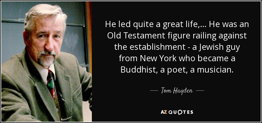 He led quite a great life, ... He was an Old Testament figure railing against the establishment - a Jewish guy from New York who became a Buddhist, a poet, a musician. - Tom Hayden