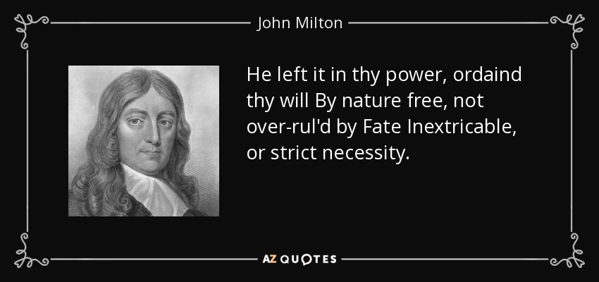 He left it in thy power, ordaind thy will By nature free, not over-rul'd by Fate Inextricable, or strict necessity. - John Milton