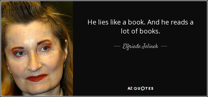 He lies like a book. And he reads a lot of books. - Elfriede Jelinek