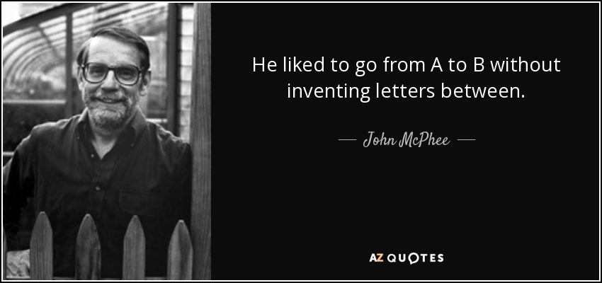 He liked to go from A to B without inventing letters between. - John McPhee