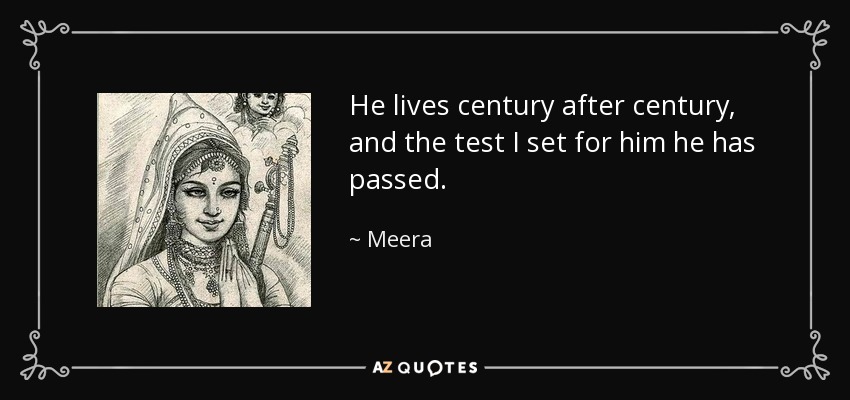 He lives century after century, and the test I set for him he has passed. - Meera