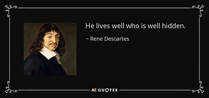 He lives well who is well hidden. - Rene Descartes