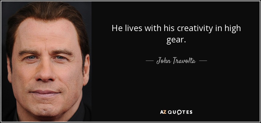 He lives with his creativity in high gear. - John Travolta