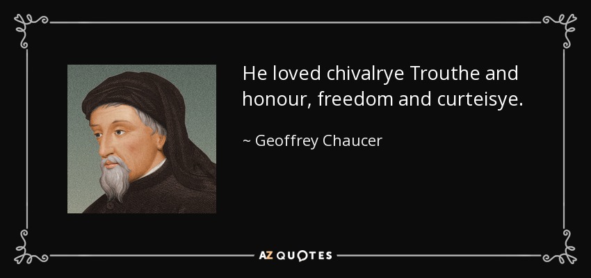 He loved chivalrye Trouthe and honour, freedom and curteisye. - Geoffrey Chaucer