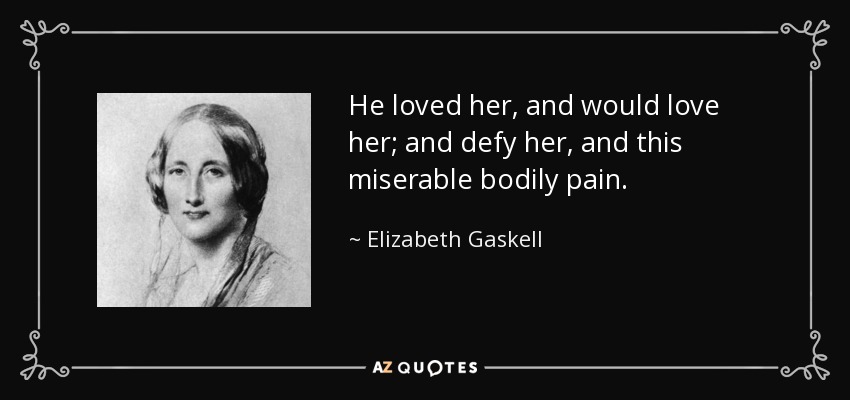 He loved her, and would love her; and defy her, and this miserable bodily pain. - Elizabeth Gaskell