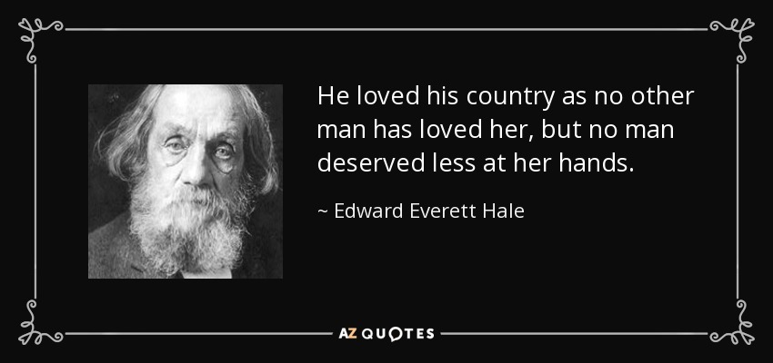 He loved his country as no other man has loved her, but no man deserved less at her hands. - Edward Everett Hale