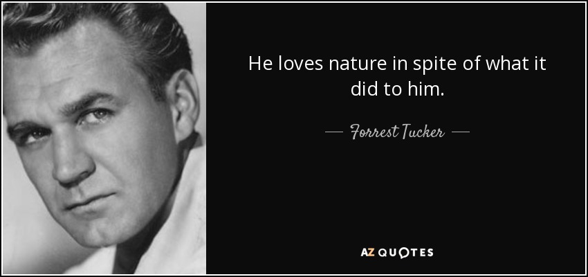 He loves nature in spite of what it did to him. - Forrest Tucker