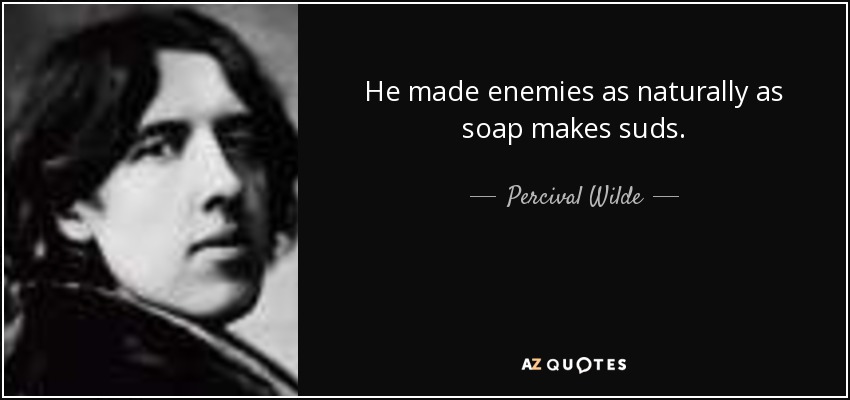 He made enemies as naturally as soap makes suds. - Percival Wilde
