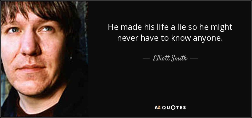 He made his life a lie so he might never have to know anyone. - Elliott Smith