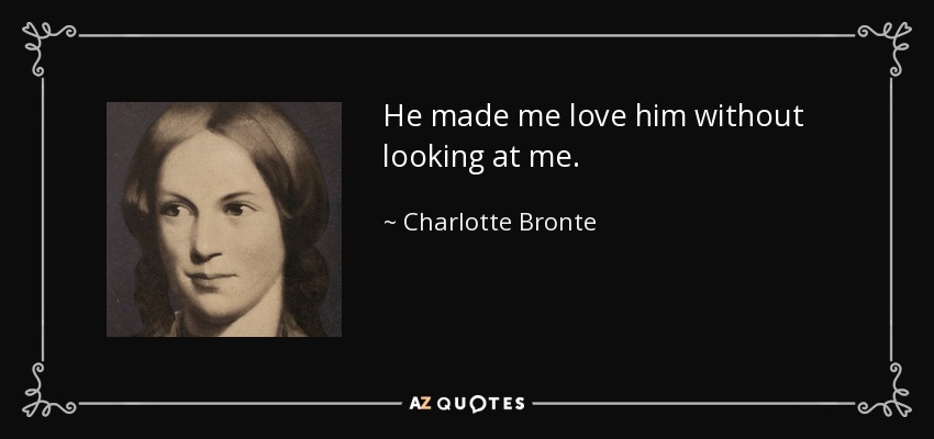 He made me love him without looking at me. - Charlotte Bronte