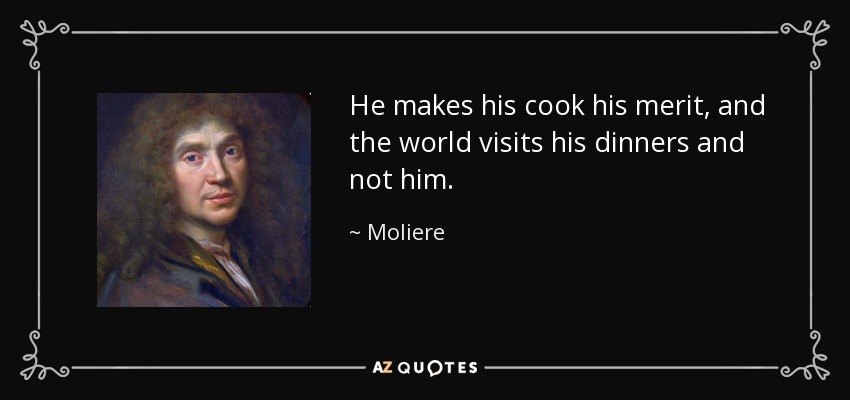 He makes his cook his merit, and the world visits his dinners and not him. - Moliere