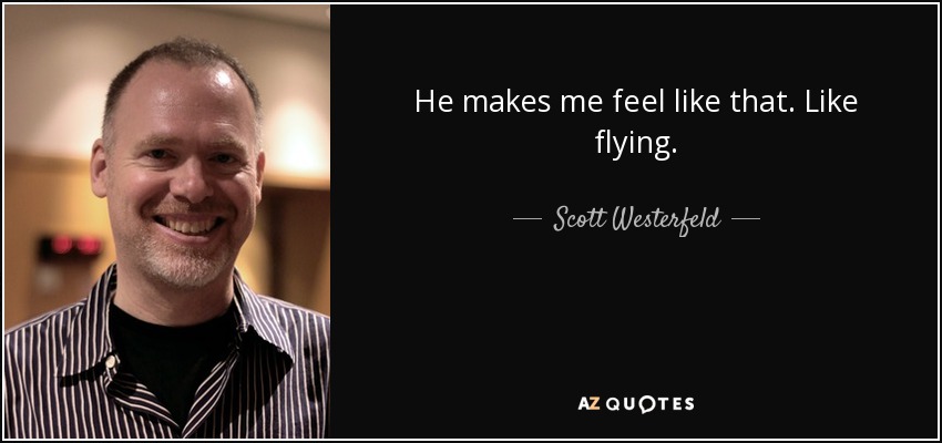 He makes me feel like that. Like flying. - Scott Westerfeld