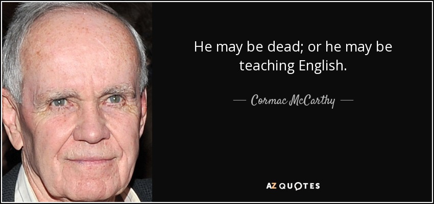 He may be dead; or he may be teaching English. - Cormac McCarthy