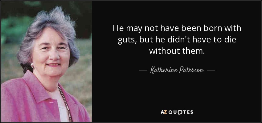 He may not have been born with guts, but he didn't have to die without them. - Katherine Paterson