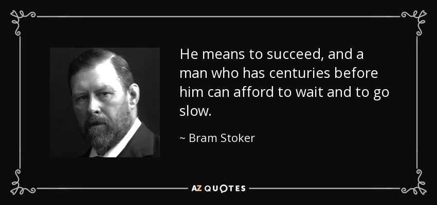 He means to succeed, and a man who has centuries before him can afford to wait and to go slow. - Bram Stoker