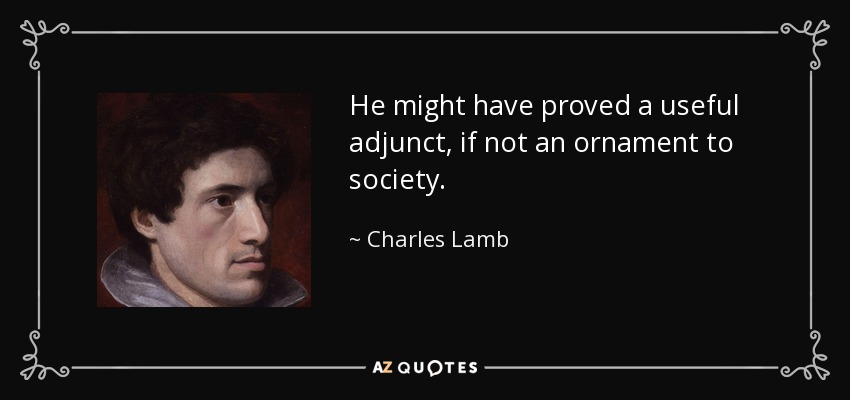 He might have proved a useful adjunct, if not an ornament to society. - Charles Lamb