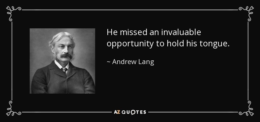 He missed an invaluable opportunity to hold his tongue. - Andrew Lang