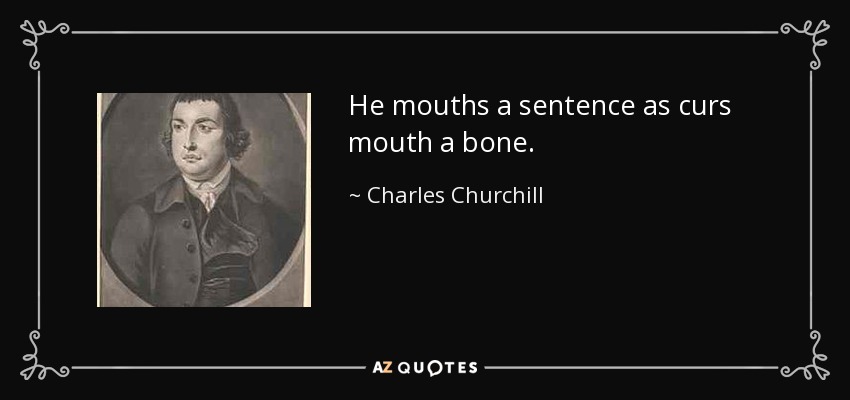 He mouths a sentence as curs mouth a bone. - Charles Churchill