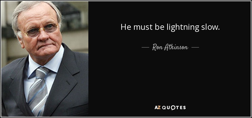 He must be lightning slow. - Ron Atkinson