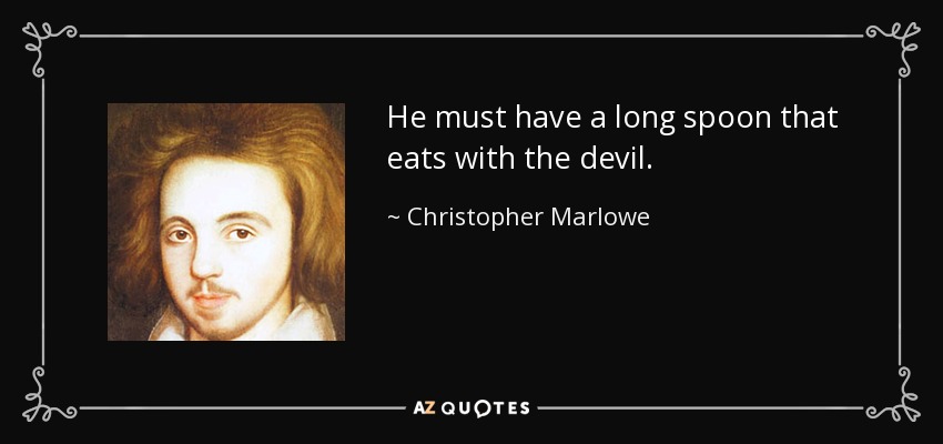 He must have a long spoon that eats with the devil. - Christopher Marlowe