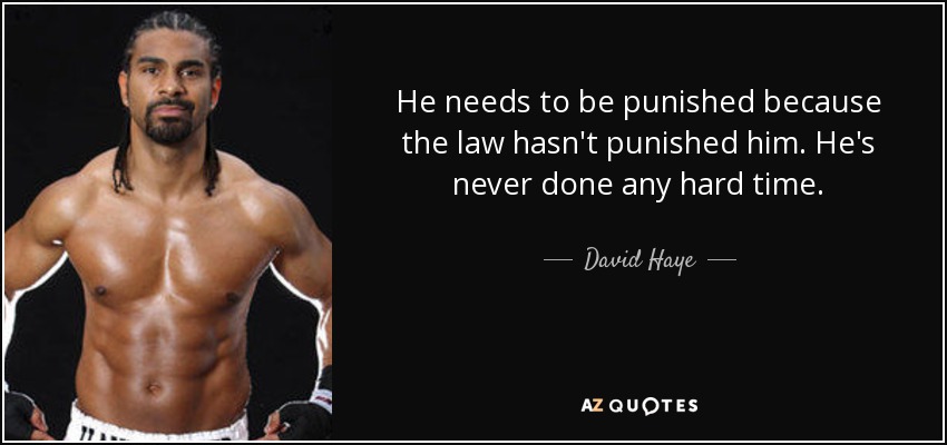 He needs to be punished because the law hasn't punished him. He's never done any hard time. - David Haye
