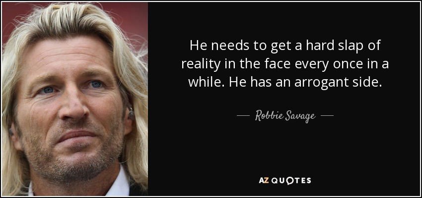 He needs to get a hard slap of reality in the face every once in a while. He has an arrogant side. - Robbie Savage