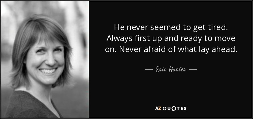 He never seemed to get tired. Always first up and ready to move on. Never afraid of what lay ahead. - Erin Hunter