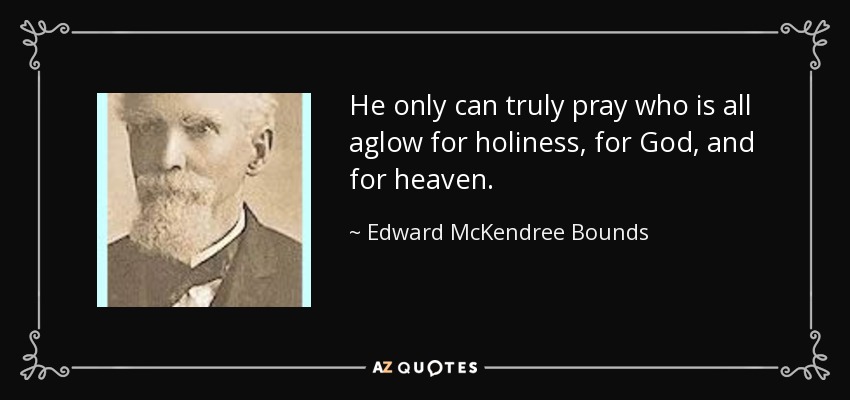 He only can truly pray who is all aglow for holiness, for God, and for heaven. - Edward McKendree Bounds