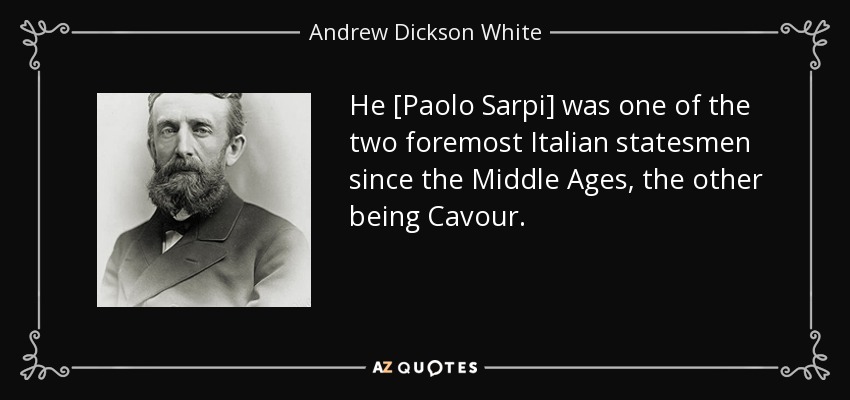 He [Paolo Sarpi] was one of the two foremost Italian statesmen since the Middle Ages, the other being Cavour. - Andrew Dickson White