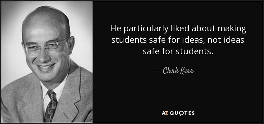 He particularly liked about making students safe for ideas, not ideas safe for students. - Clark Kerr