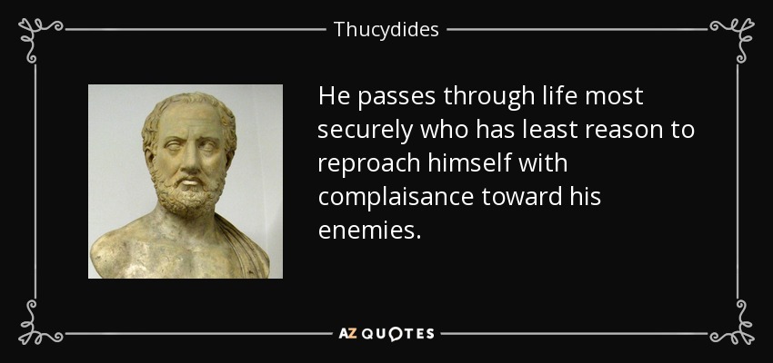 He passes through life most securely who has least reason to reproach himself with complaisance toward his enemies. - Thucydides