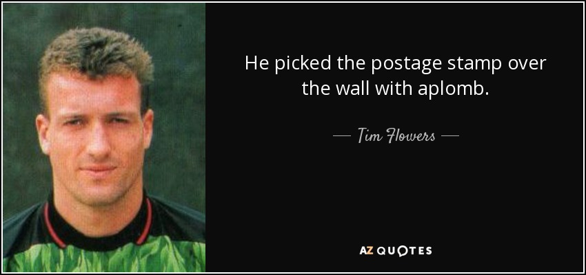 He picked the postage stamp over the wall with aplomb. - Tim Flowers
