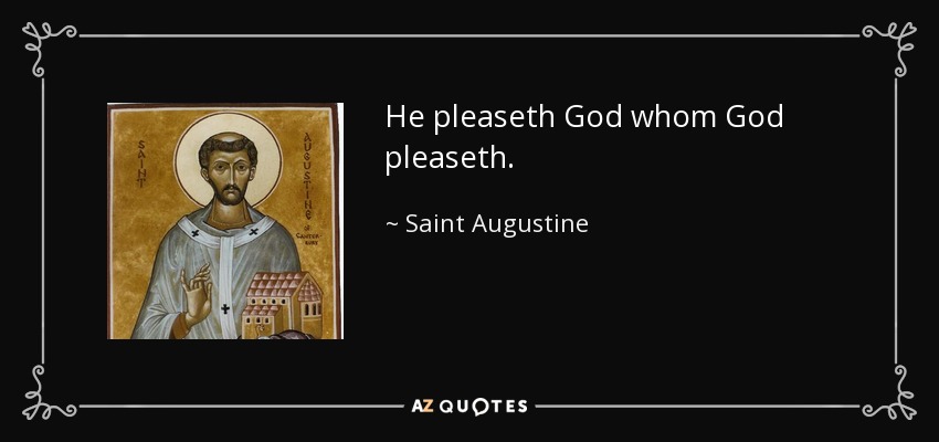He pleaseth God whom God pleaseth. - Saint Augustine