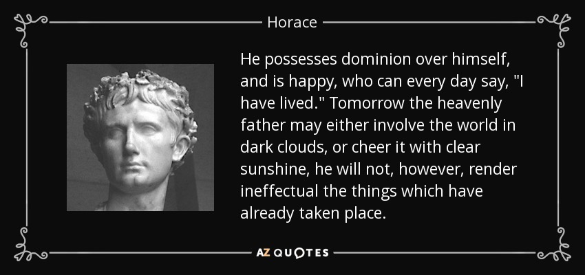 He possesses dominion over himself, and is happy, who can every day say, 