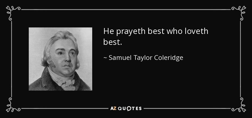 He prayeth best who loveth best. - Samuel Taylor Coleridge