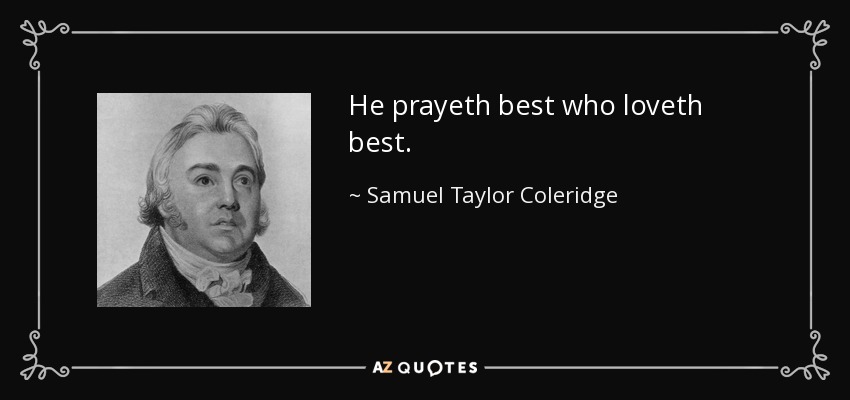 He prayeth best who loveth best. - Samuel Taylor Coleridge