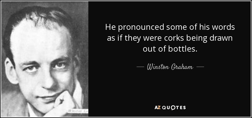 He pronounced some of his words as if they were corks being drawn out of bottles. - Winston Graham