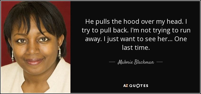 He pulls the hood over my head. I try to pull back. I'm not trying to run away. I just want to see her... One last time. - Malorie Blackman