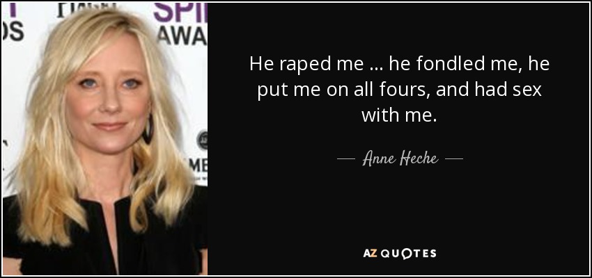 He raped me … he fondled me, he put me on all fours, and had sex with me. - Anne Heche