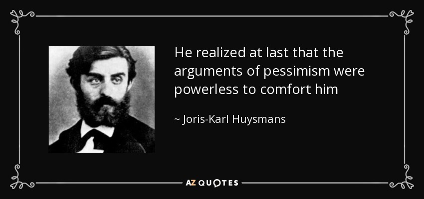 He realized at last that the arguments of pessimism were powerless to comfort him - Joris-Karl Huysmans