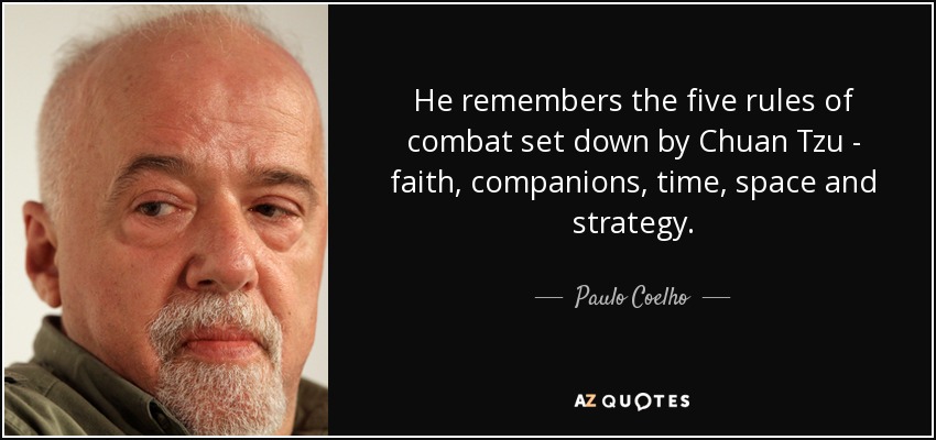 He remembers the five rules of combat set down by Chuan Tzu - faith, companions, time, space and strategy. - Paulo Coelho