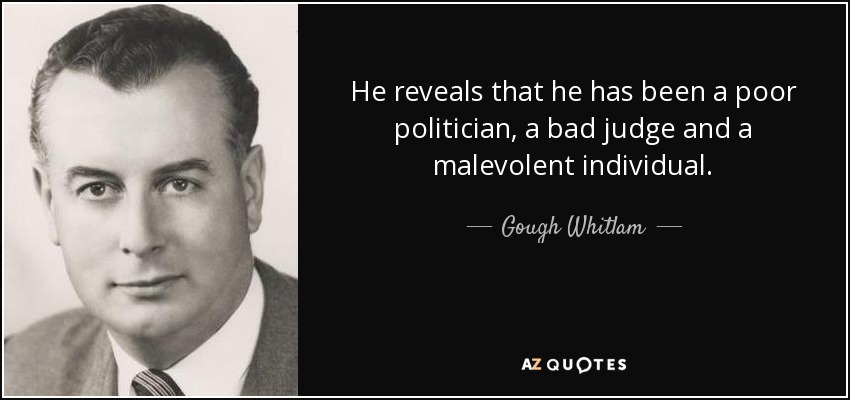 He reveals that he has been a poor politician, a bad judge and a malevolent individual. - Gough Whitlam