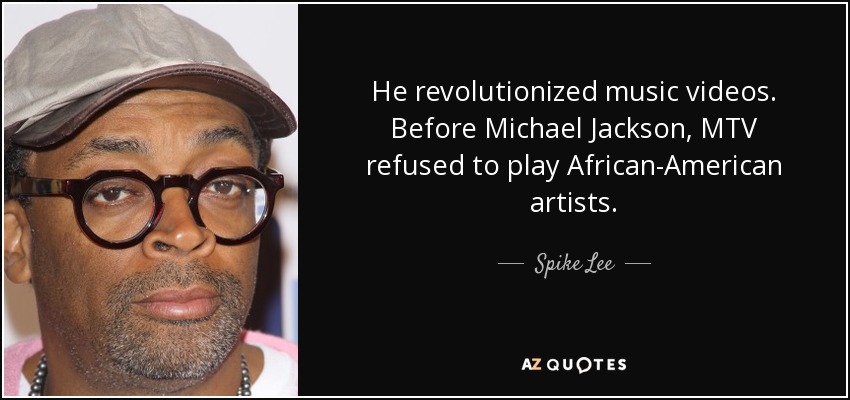 He revolutionized music videos. Before Michael Jackson, MTV refused to play African-American artists. - Spike Lee