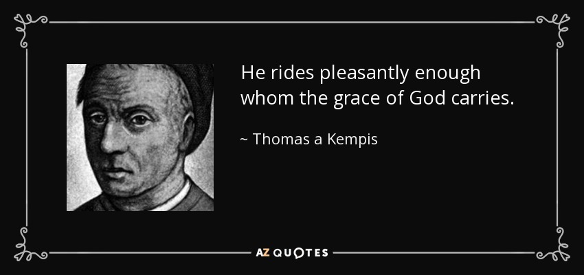 He rides pleasantly enough whom the grace of God carries. - Thomas a Kempis
