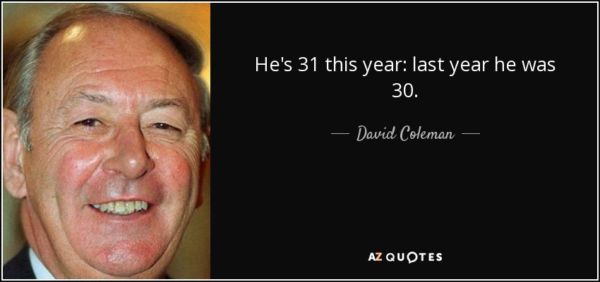 He's 31 this year: last year he was 30. - David Coleman