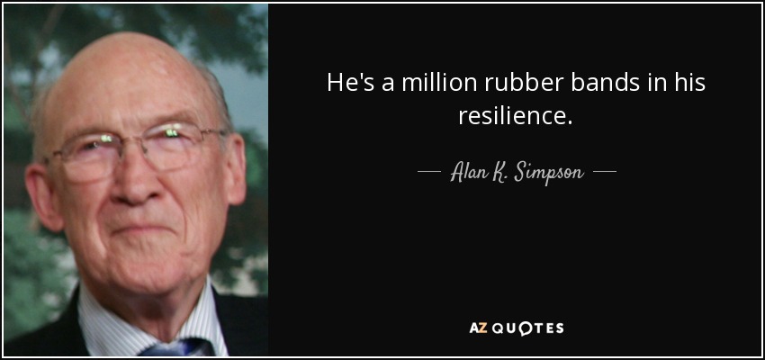 He's a million rubber bands in his resilience. - Alan K. Simpson