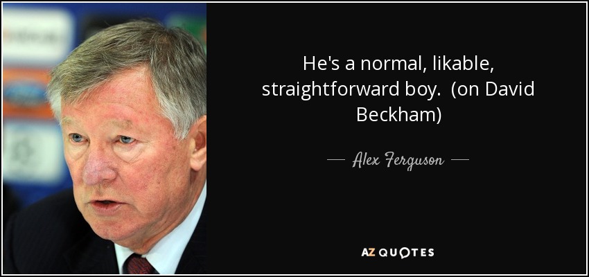 He's a normal, likable, straightforward boy. (on David Beckham) - Alex Ferguson