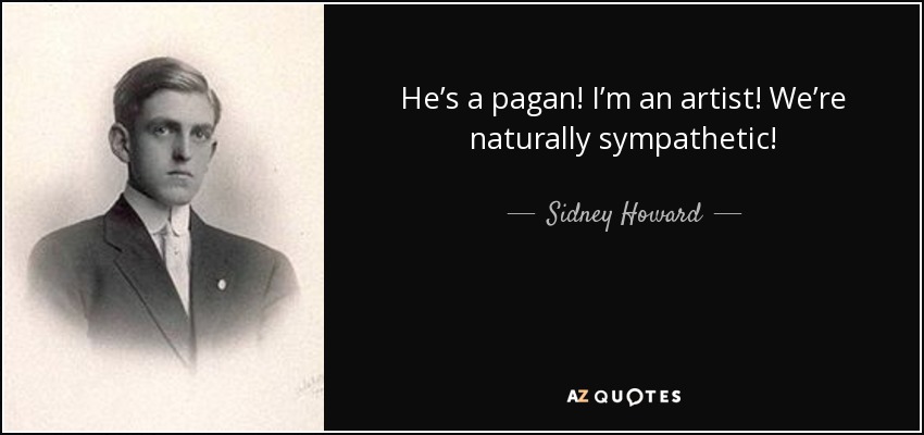 He’s a pagan! I’m an artist! We’re naturally sympathetic! - Sidney Howard